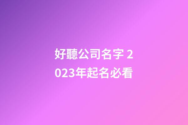 好聽公司名字 2023年起名必看-第1張-公司起名-玄機派